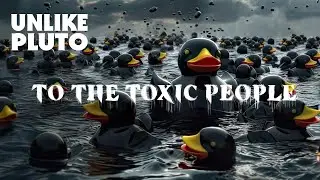 Unlike Pluto - To the Toxic People