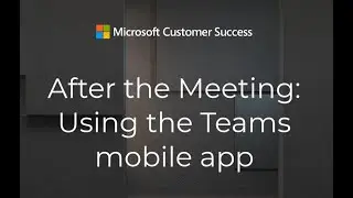 303 - Using the Microsoft Teams Mobile App - 'After the Meeting' series