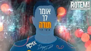 ♫ איתי לוי - אומר לך תודה [Rotem Baum - REMIX 2O22] ♫