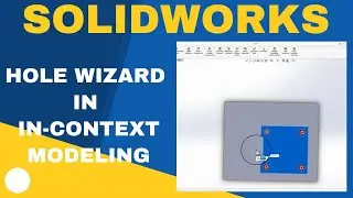 Hole Wizard in In Context Modeling: A Comprehensive SolidWorks Tutorial