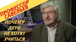 Профессор Савельев - почему дети не хотят учиться