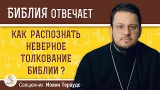 Как распознать неверное толкование Библии ? Священник Иоанн Тераудс