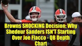 Browns SHOCKING Decision: Why Shedeur Sanders ISN'T Starting Over Joe Flacco - QB Depth Chart