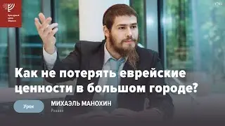 Как не потерять еврейские ценности в большом городе? Р. Михоэль Манохин