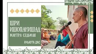 ШРИ ИШОПАНИШАД. МАНТРА СЕДЬМАЯ. АЧЬЮТА ДАС