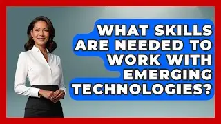 What Skills Are Needed to Work with Emerging Technologies? | Emerging Tech Insider