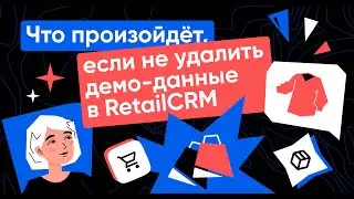 Что произойдет, если не удалить демо-данные в RetailCRM