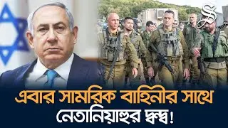 হঠাৎ কেন নেতানিয়াহুর সাথে ইসরায়েলি সামরিক বাহিনীর বিভেদ তৈরি হল? | Israel War | News Update