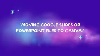 EASY MOVING GOOGLE SLIDES OR POWERPOINT FILES TO CANVA