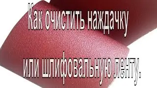 Как очистить наждачку или шлифовальную ленту. Два способа.