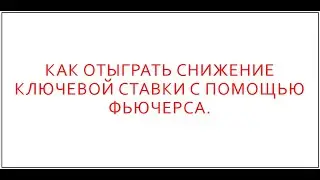 Как отыграть снижение ключевой ставки с помощью фьючерса.