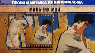МАЛЬЧИК МОЙ | Песни и музыка из кинофильма (Композитор Александр Зацепин)
