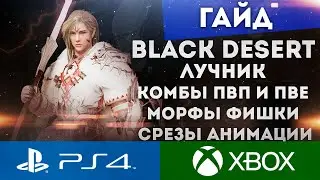 BLACK DESERT PS4 XBOX ГАЙД ЛУЧНИК СКИЛЫ МОРФЫ ЭКИПИРОВКА КОМБЫ СРЕЗЫ