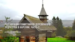 Реставрация памятников деревянного зодчества в Карелии» (часть 2) / Александр Яскеляйнен