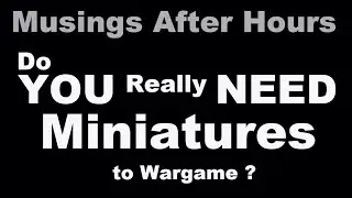 Musing After Hours: Do you need minis to Wargame?