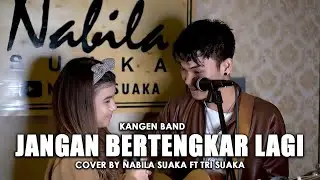 JANGAN BERTENGKAR LAGI - KANGEN BAND (LIRIK) COVER BY NABILA SUAKA FT. TRI SUAKA