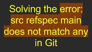 Solving the error: src refspec main does not match any in Git