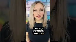 Никогда не переставайте быть хорошим человеком...
