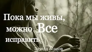 Пока мы живы, можно все исправить. Эдуард Асадов