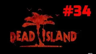 Прохождение Dead Island - Часть 34. Не время для разговоров