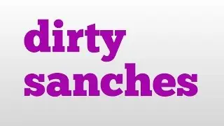 dirty sanches meaning and pronunciation