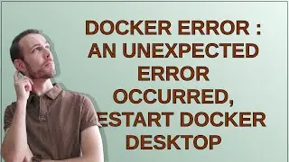 Docker Error : An unexpected error occurred, Restart Docker Desktop