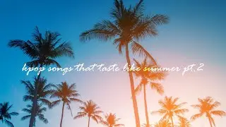 kpop songs that taste like summer pt.2 | kpop summer playlist