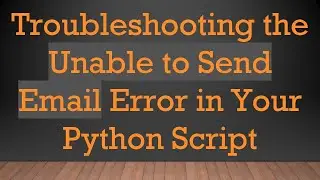 Troubleshooting the Unable to Send Email Error in Your Python Script