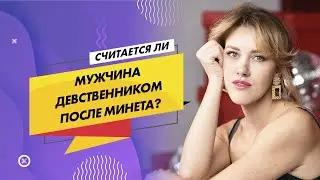 Считается ли мужчина девственником после минета?