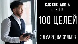 Как составить список из 100 целей | Эдуард Васильев