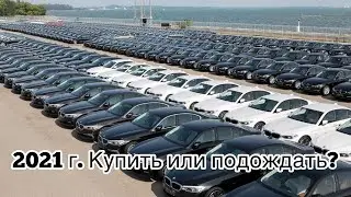 2021 г. Авторынок! Кто виноват и что делать? Ждать или покупать?
