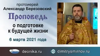 Проповедь о подготовке к будущей жизни (2021.03.06). Протоиерей Александр Березовский