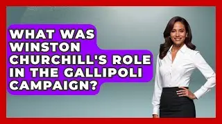What Was Winston Churchill's Role in the Gallipoli Campaign? - History Icons Channel