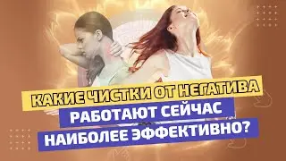 Какие чистки от негатива работают СЕЙЧАС наиболее эффективно?