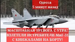 Одесса 5 минут назад. МАСШТАБНАЯ ТРЕВОГА С УТРА! ВЗЛЕТЕЛИ ИСТРЕБИТЕЛИ МиГ-31 С КИНЖАЛАМИ НА БОРТУ!