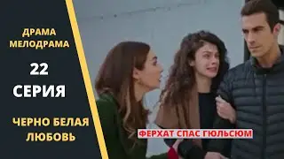 ЧЕРНО БЕЛАЯ ЛЮБОВЬ Содержание 22 серии Турецкого сериала на русском языке