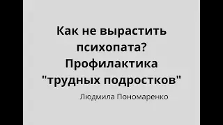 Как не вырастить психопата? Профилактика и воспитание трудных детей  | ЛЮДМИЛА ПОНОМАРЕНКО