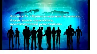 Всеобщая история. Лекция1 Происхождение человека. Люди эпохи палеолита, неолитическая революция. Ч1