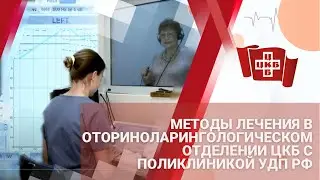 Методы лечения в оториноларингологическом отделении ЦКБ с поликлиникой УДП РФ