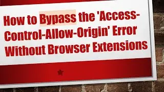 How to Bypass the 'Access-Control-Allow-Origin' Error Without Browser Extensions