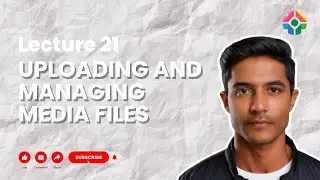 Lecture 21: Uploading and Managing Media Files in Django: Handling User-Uploaded Content