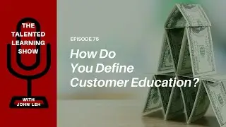 How Do You Define Customer Ed? Talented Learning Show Podcast 75