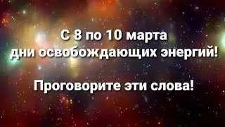 Дни силы в марте. С 8 по 10 марта действуют очищающие энергии! Проговорите эти слова!