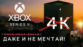 Xbox Series X даже и не мечтай о 4K!