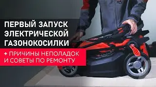 Как пользоваться электрической газонокосилкой. Первый запуск газонокосилки. Причины неполадок.