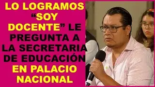 Soy Docente: LO LOGRAMOS “SOY DOCENTE” LE PREGUNTA A LA SECRETARIA DE EDUCACIÓN EN PALACIO NACIONAL