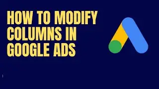 How To Modify Columns in Google Ads | Step By Step | Part 91