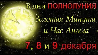 В дни ПОЛНОЛУНИЯ Золотая Минута и Час Ангела 7, 8 и 9 декабря.*Эзотерика Для Тебя*