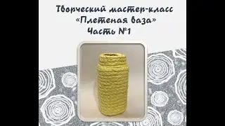Творческий мастер-класс «Плетеная ваза» | Ново-Переделкино