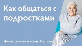 Как найти общий язык с подростком? | {прямой эфир} Ирина Блонская и Ксения Пустыльник
